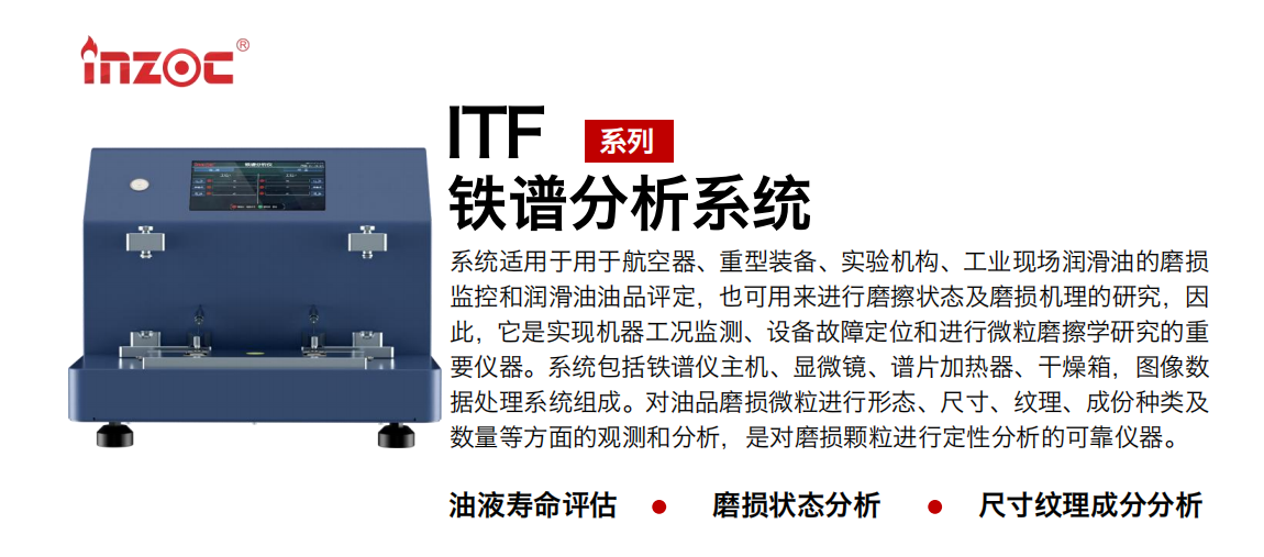 ITF油液鐵譜分析系統(tǒng)適用于用于航空器、重型裝備、實(shí)驗(yàn)機(jī)構(gòu)、工業(yè)現(xiàn)場潤滑油的磨損監(jiān)控和潤滑油油品評定，也可用來進(jìn)行磨擦狀態(tài)及磨損機(jī)理的研究，因此，它是實(shí)現(xiàn)機(jī)器工況監(jiān)測、設(shè)備故障定位和進(jìn)行微粒磨擦學(xué)研究的重要儀器。系統(tǒng)包括鐵譜儀主機(jī)、顯微鏡、譜片加熱器、干燥箱，圖像數(shù)據(jù)處理系統(tǒng)組成。對油品磨損微粒進(jìn)行形態(tài)、尺寸、紋理、成份種類及數(shù)量等方面的觀測和分析，是對磨損顆粒進(jìn)行定性分析的可靠儀器。 應(yīng)用領(lǐng)域：鋼鐵、石化、盾構(gòu)、電力、風(fēng)電、大型設(shè)備、實(shí)驗(yàn)室 適用油品：液壓油、透平油、柴機(jī)油、齒輪油、變壓器油