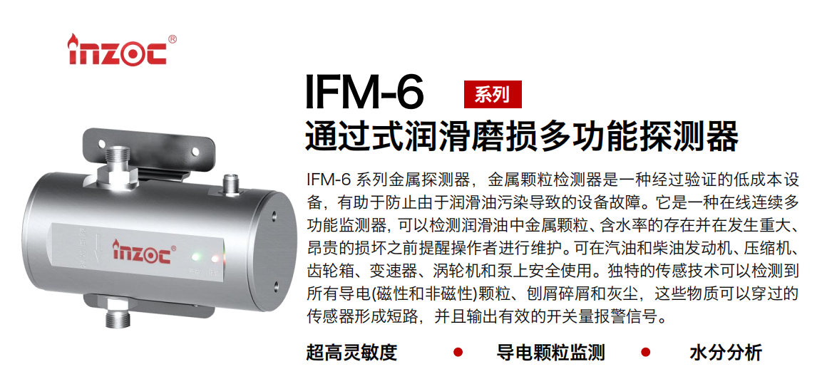 IFM-6系列過式潤滑磨損多功能探測器，該金屬顆粒檢測器是一種經過驗證的低成本設備，有助于防止由于潤滑油污染導致的設備故障。它是一種在線連續(xù)多功能監(jiān)測器，可以檢測潤滑油中金屬顆粒、含水率的存在并在發(fā)生重大、昂貴的損壞之前提醒操作者進行維護。可在汽油和柴油發(fā)動機、壓縮機、齒輪箱、變速器、渦輪機和泵上安全使用。獨特的傳感技術可以檢測到所有導電(磁性和非磁性)顆粒、刨屑碎屑和灰塵，這些物質可以穿過的傳感器形成短路，并且輸出有效的開關量報警信號。 行業(yè)：鋼鐵、石化、盾構、電力、風電、大型設備、船舶運輸 油品：液壓油、透平油、柴機油、齒輪油、變壓器、壓縮機油
