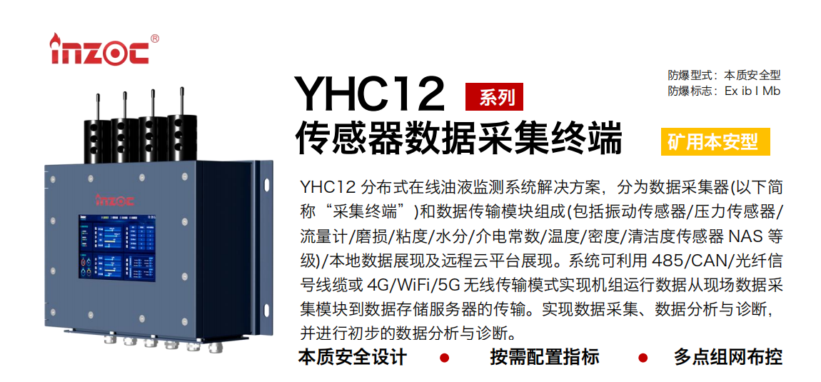 YHC12 分布式在線油液監(jiān)測(cè)系統(tǒng)解決方案，分為數(shù)據(jù)采集器(以下簡稱“采集終端”)和數(shù)據(jù)傳輸模塊組成(包括振動(dòng)傳感器/壓力傳感器/流量計(jì)/磨損/粘度/水分/介電常數(shù)/溫度/密度/清潔度傳感器 NAS 等級(jí))/本地?cái)?shù)據(jù)展現(xiàn)及遠(yuǎn)程云平臺(tái)展現(xiàn)。系統(tǒng)可利用 485/CAN/光纖信號(hào)線纜或 4G/WiFi/5G 無線傳輸模式實(shí)現(xiàn)機(jī)組運(yùn)行數(shù)據(jù)從現(xiàn)場(chǎng)數(shù)據(jù)采集模塊到數(shù)據(jù)存儲(chǔ)服務(wù)器的傳輸。實(shí)現(xiàn)數(shù)據(jù)采集、數(shù)據(jù)分析與診斷，并進(jìn)行初步的數(shù)據(jù)分析與診斷。 行業(yè)：采煤機(jī)/掘進(jìn)機(jī)/皮帶機(jī)/乳化液系統(tǒng)/破碎機(jī)/刮板機(jī)/減速機(jī)等 油品：液壓油/齒輪油/空壓機(jī)油/燃?xì)鈾C(jī)油/水乙二醇抗燃液壓油等